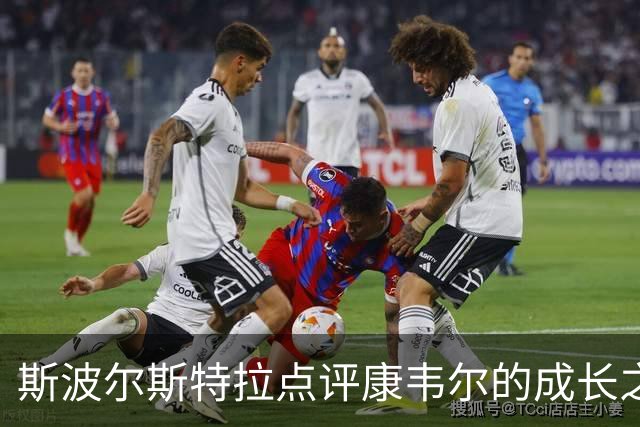 斯波尔斯特拉点评康韦尔的成长之路：他的韧性令人印象深刻